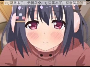 无翼乌☆acg里番本子、无翼乌☆acg 里番本子：探索禁忌的二次元世界