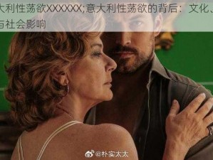 意大利性荡欲XXXXXX;意大利性荡欲的背后：文化、历史与社会影响