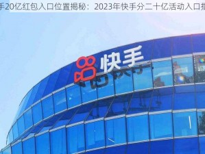 快手20亿红包入口位置揭秘：2023年快手分二十亿活动入口指南