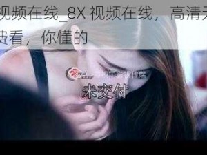 8X视频在线_8X 视频在线，高清无码免费看，你懂的