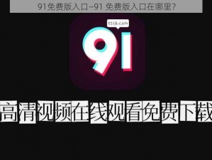 91免费版入口—91 免费版入口在哪里？