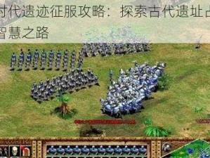 帝国时代遗迹征服攻略：探索古代遗址占领策略与智慧之路