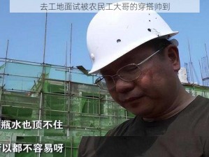 去工地面试被农民工大哥的穿搭帅到