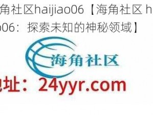 海角社区haijiao06【海角社区 haijiao06：探索未知的神秘领域】