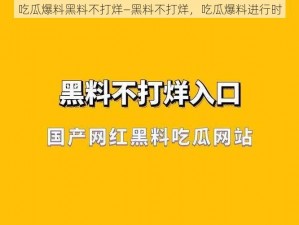 吃瓜爆料黑料不打烊—黑料不打烊，吃瓜爆料进行时