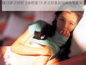 徐若瑄15岁之时的【徐若瑄 15 岁之时是如何成为写真女王的？】