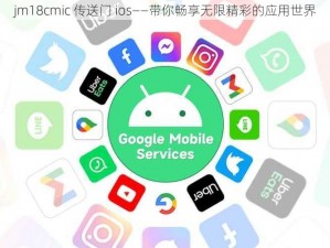 jm18cmic 传送门 ios——带你畅享无限精彩的应用世界