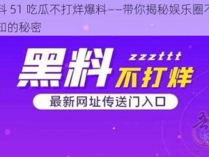 黑料 51 吃瓜不打烊爆料——带你揭秘娱乐圈不为人知的秘密