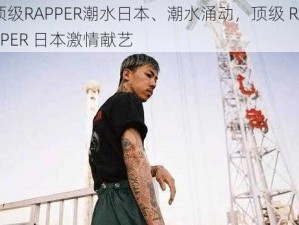 顶级RAPPER潮水日本、潮水涌动，顶级 RAPPER 日本激情献艺