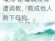 新婚教师被调教成母狗-新婚教师惨遭调教，竟成他人胯下母狗