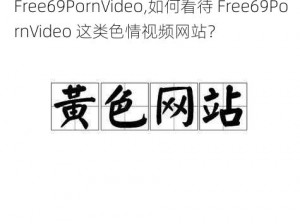 Free69PornVideo,如何看待 Free69PornVideo 这类色情视频网站？