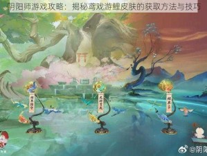 阴阳师游戏攻略：揭秘鸢戏游鲤皮肤的获取方法与技巧