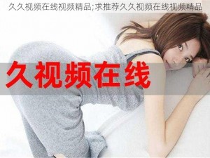 久久视频在线视频精品;求推荐久久视频在线视频精品