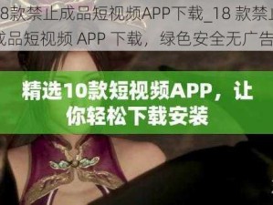 18款禁止成品短视频APP下载_18 款禁止成品短视频 APP 下载，绿色安全无广告