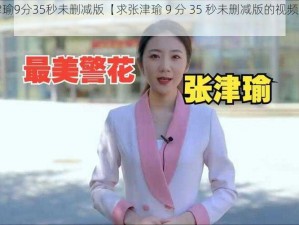 张津瑜9分35秒未删减版【求张津瑜 9 分 35 秒未删减版的视频资源】