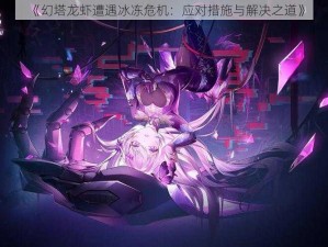 《幻塔龙虾遭遇冰冻危机：应对措施与解决之道》