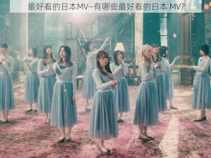 最好看的日本MV—有哪些最好看的日本 MV？