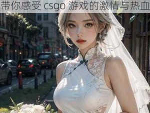 暴躁妹妹 csgo 精彩瞬间图片——带你感受 csgo 游戏的激情与热血