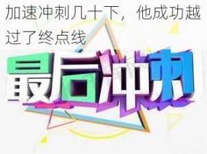 最后加速冲刺几十下-最后加速冲刺几十下，他成功越过了终点线