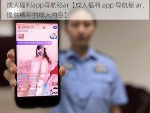 成人福利app导航秘ar【成人福利 app 导航秘 ar，提供精彩的成人内容】