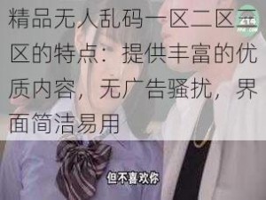 精品无人乱码一区二区三区的特点：提供丰富的优质内容，无广告骚扰，界面简洁易用