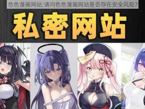 色色漫画网站;请问色色漫画网站是否存在安全风险？