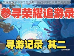 原神荣耀追游录寻游之旅攻略：挑战寻游记录其二完美通关攻略