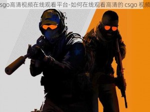 csgo高清视频在线观看平台-如何在线观看高清的 csgo 视频？