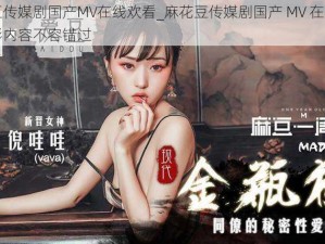 麻花豆传媒剧国产MV在线欢看_麻花豆传媒剧国产 MV 在线欢看，精彩内容不容错过