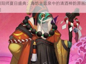 阴阳师夏日盛典：海坊主温泉中的清酒神韵原画解读