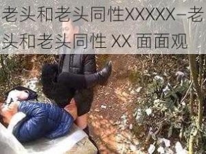 老头和老头同性XXXXX—老头和老头同性 XX 面面观