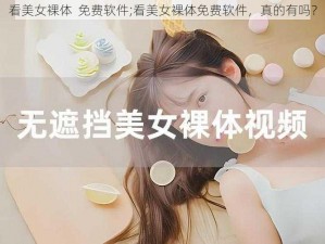 看美女裸体  免费软件;看美女裸体免费软件，真的有吗？