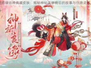 阴阳师缘结神典藏皮肤：揭秘神秘美学背后的故事与创意灵感之旅