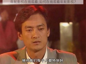 年轮影视在线观看;如何在线观看年轮影视？