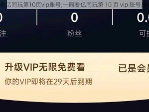 一同看亿同玩第10页vip账号;一同看亿同玩第 10 页 vip 账号是多少？