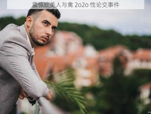 震惊欧美人与禽 2o2o 性论交事件