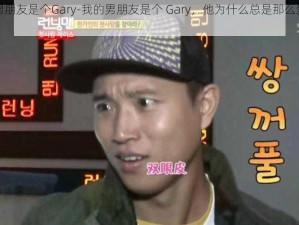 我的男朋友是个Gary-我的男朋友是个 Gary，他为什么总是那么爱出风头？