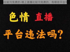 晚上直播比较污免费的-晚上直播比较污免费的，有哪些平台可以推荐？