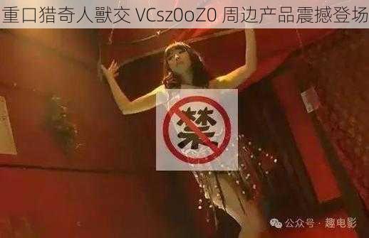 重口猎奇人獸交 VCsz0oZ0 周边产品震撼登场