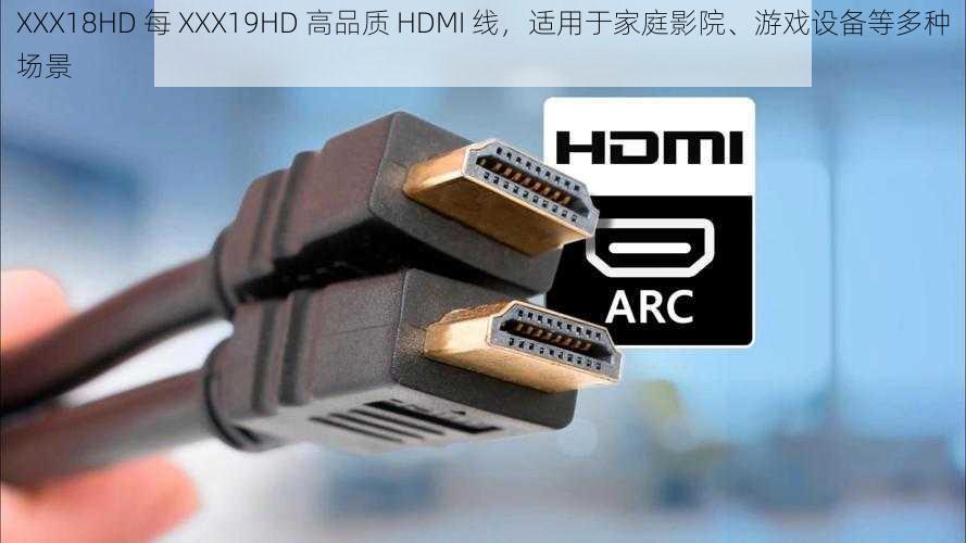 XXX18HD 每 XXX19HD 高品质 HDMI 线，适用于家庭影院、游戏设备等多种场景