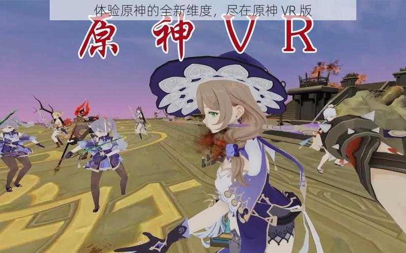 体验原神的全新维度，尽在原神 VR 版