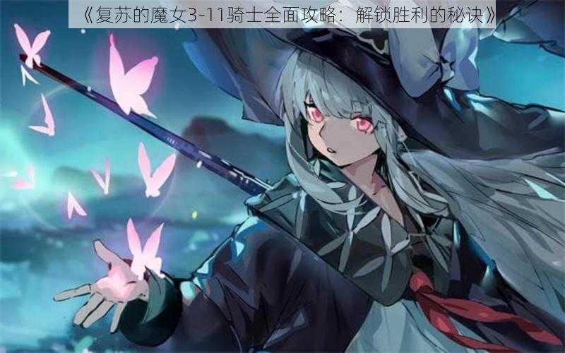 《复苏的魔女3-11骑士全面攻略：解锁胜利的秘诀》