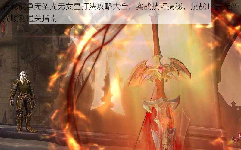 古代战争无圣光无女皇打法攻略大全：实战技巧揭秘，挑战14关无圣光顺利通关指南