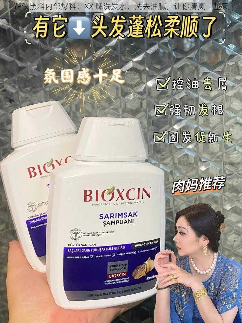 芷仪黑料内部爆料：XX 牌洗发水，洗去油腻，让你清爽一整天