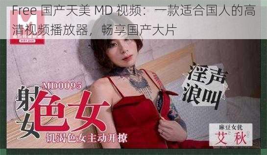 Free 国产天美 MD 视频：一款适合国人的高清视频播放器，畅享国产大片