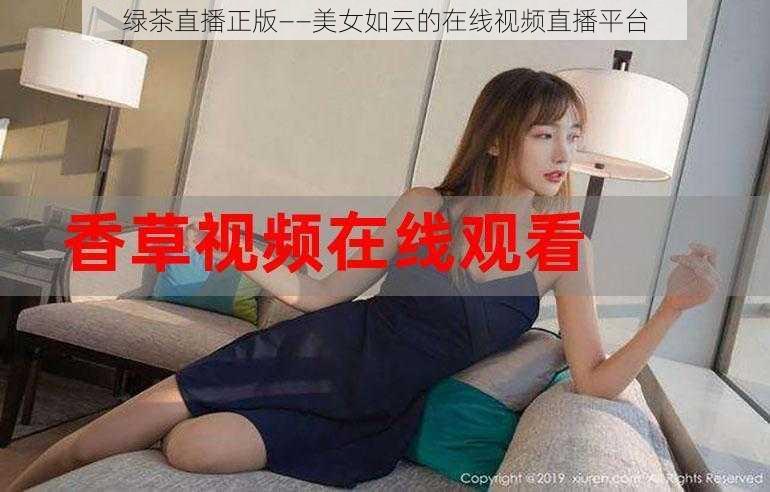 绿茶直播正版——美女如云的在线视频直播平台