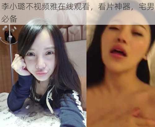 李小璐不视频雅在线观看，看片神器，宅男必备