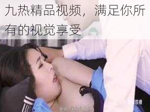 九热精品视频，满足你所有的视觉享受