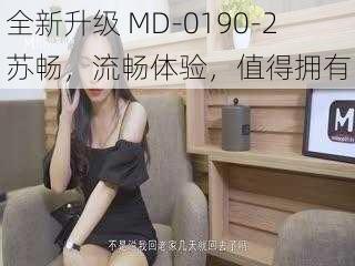 全新升级 MD-0190-2 苏畅，流畅体验，值得拥有