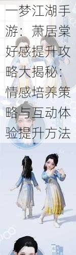 一梦江湖手游：萧居棠好感提升攻略大揭秘：情感培养策略与互动体验提升方法